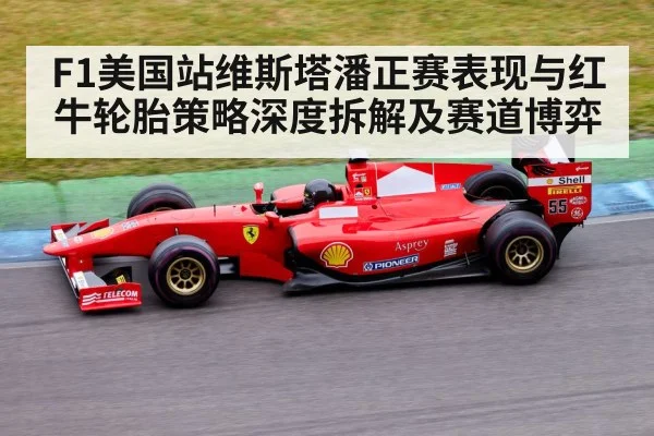 F1美国站维斯塔潘正赛表现与红牛轮胎策略深度拆解及赛道博弈（kaiyun）